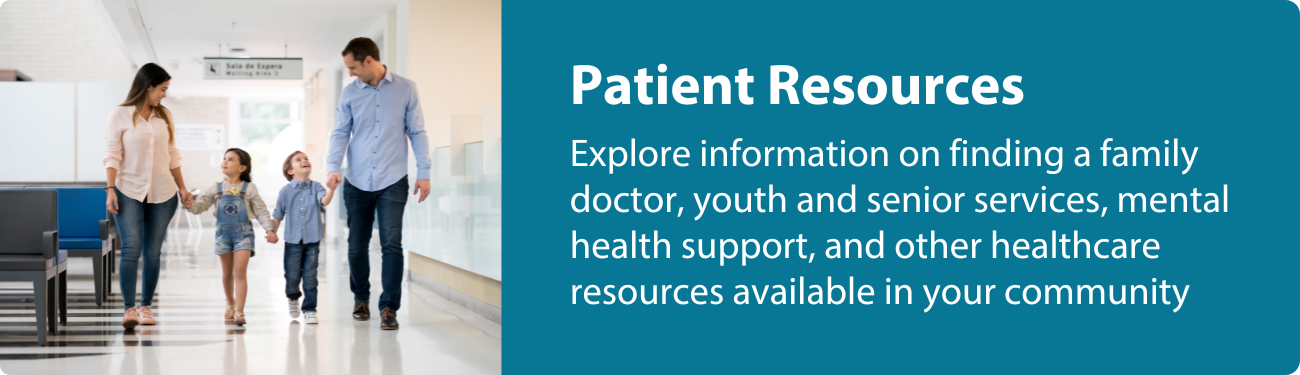 Image of a family walking down a hallway in a healthcare facility. Text overlay reads: 'Patient Resources: Explore information on finding a family doctor, youth and senior services, mental health support, and other healthcare resources available in your community.' Click here to explore patient resources.