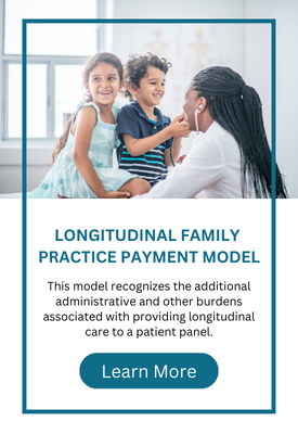 Longitudinal Family Practice Payment Model: This model recognizes the additional administrative and other burdens associated with providing longitudinal care to a patient panel. Learn More.