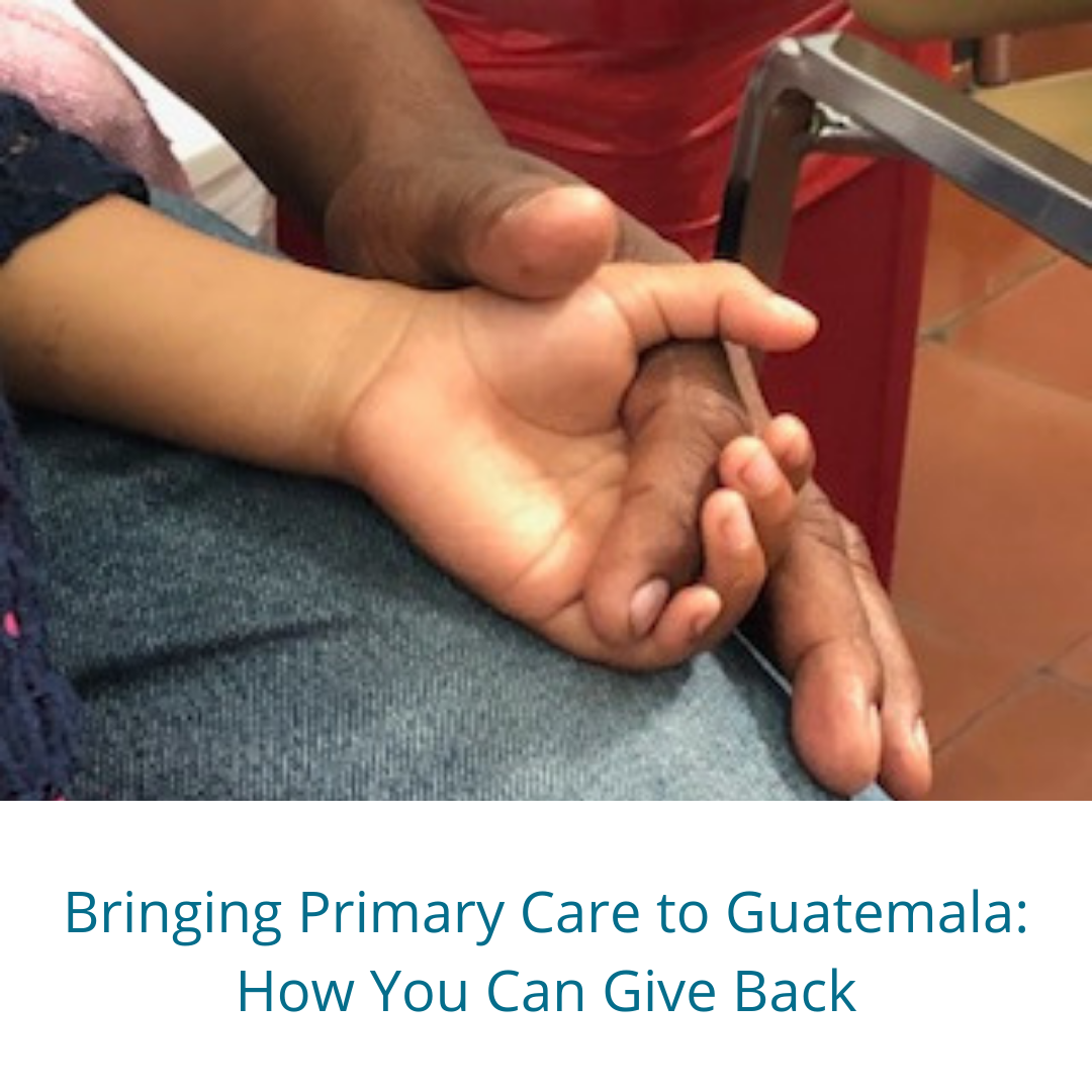 "Image of adult and child holding hands with text Bringing Primary Care to Guatemala: How You Can Give Back"
