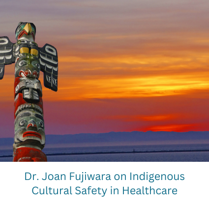 "Dr. Joan Fujiwara on Indigenous Cultural Safety in Healthcare"