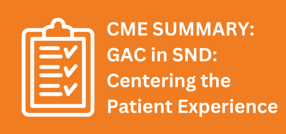 CME Summary: GAC in SND - Centering the Patient Experience