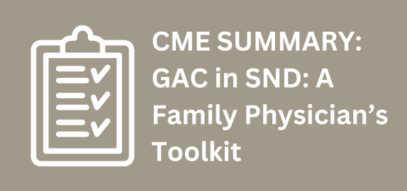 CME Summary: GAC in SND - A Family Physician's Toolkit